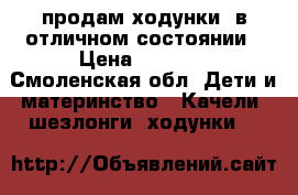 продам ходунки  в отличном состоянии › Цена ­ 1 500 - Смоленская обл. Дети и материнство » Качели, шезлонги, ходунки   